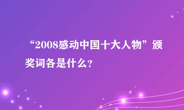 “2008感动中国十大人物”颁奖词各是什么？