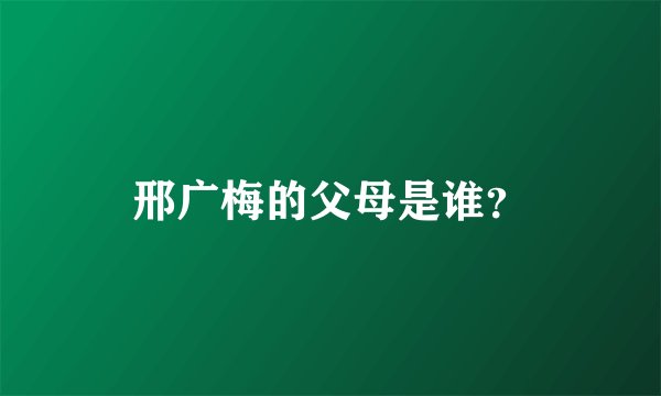 邢广梅的父母是谁？