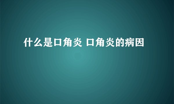 什么是口角炎 口角炎的病因