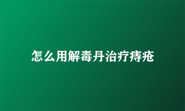 怎么用解毒丹治疗痔疮