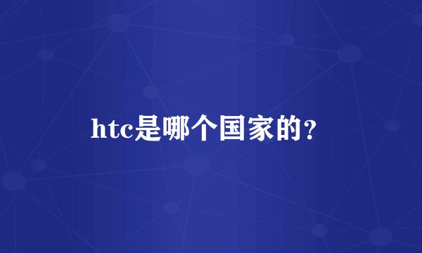 htc是哪个国家的？