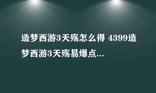 造梦西游3天殇怎么得 4399造梦西游3天殇易爆点是谁用的武器