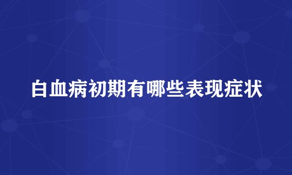 白血病初期有哪些表现症状
