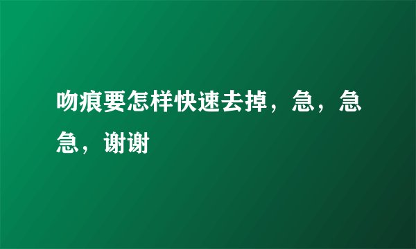 吻痕要怎样快速去掉，急，急急，谢谢