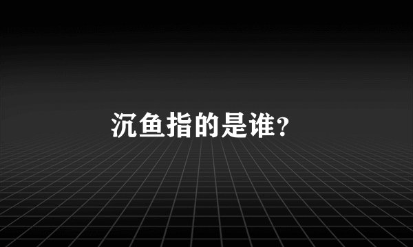 沉鱼指的是谁？