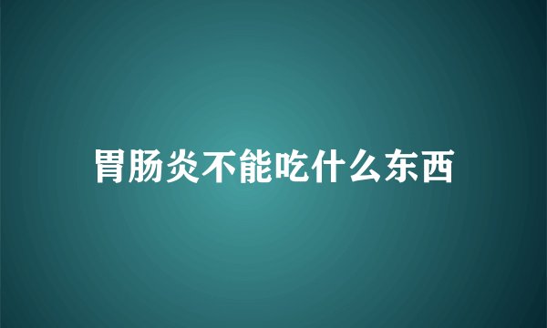 胃肠炎不能吃什么东西