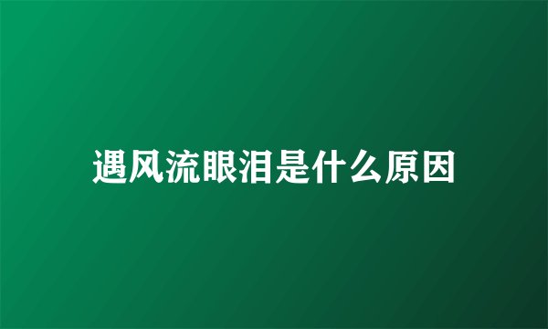 遇风流眼泪是什么原因