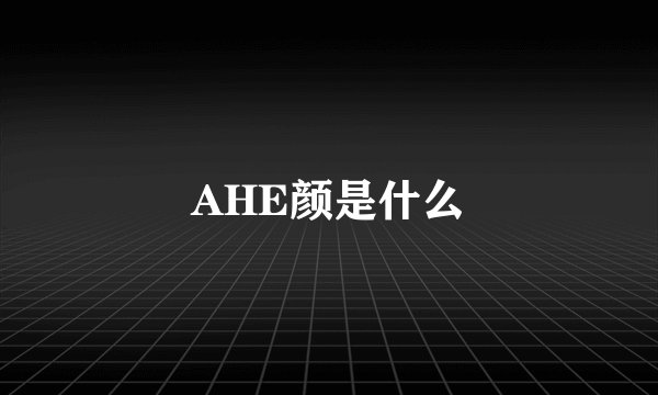 AHE颜是什么