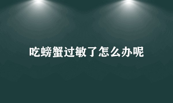吃螃蟹过敏了怎么办呢