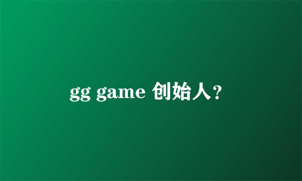 gg game 创始人？
