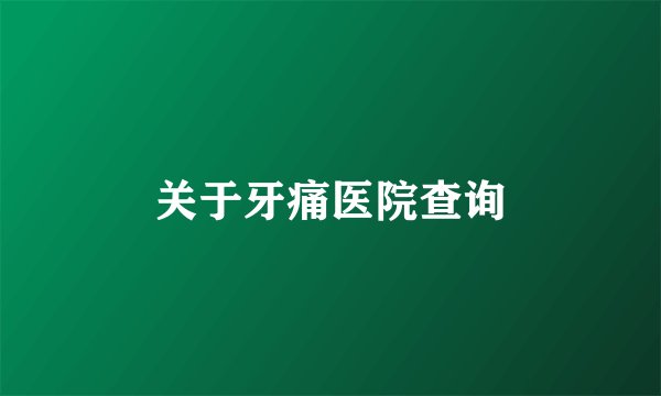 关于牙痛医院查询