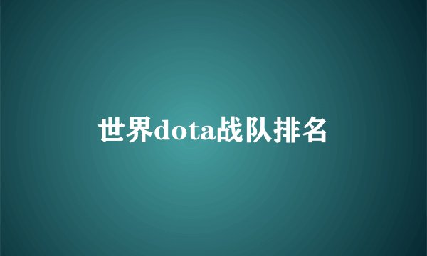 世界dota战队排名