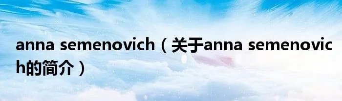 anna semenovich（关于anna semenovich的简介）
