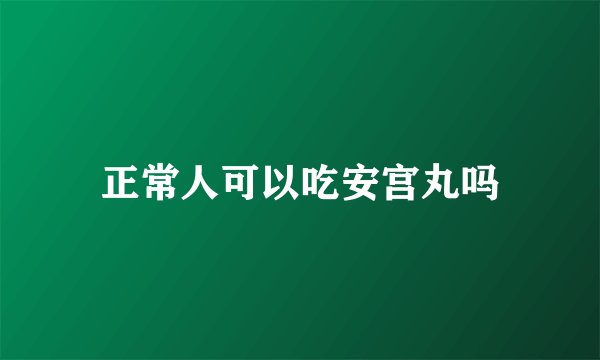 正常人可以吃安宫丸吗