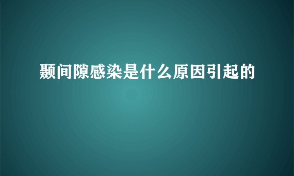 颞间隙感染是什么原因引起的