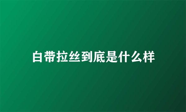白带拉丝到底是什么样