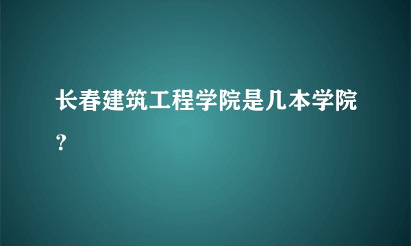 长春建筑工程学院是几本学院？
