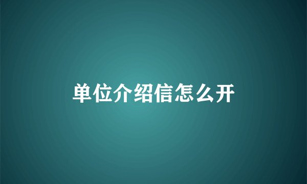 单位介绍信怎么开