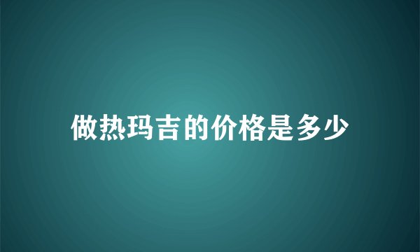 做热玛吉的价格是多少