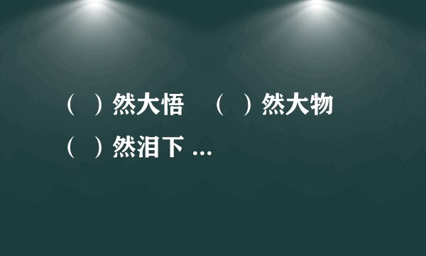 （ ）然大悟   （ ）然大物   （ ）然泪下   （ ）然无存  （ ）然若失  （ ）然起敬