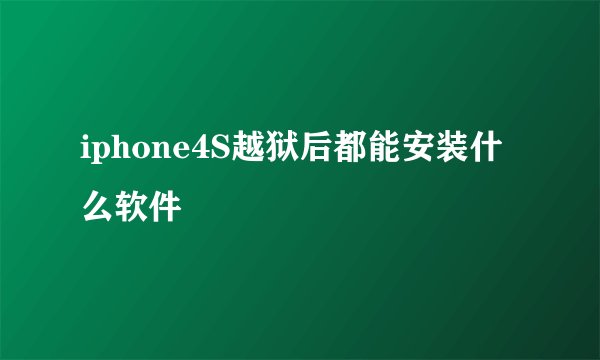 iphone4S越狱后都能安装什么软件