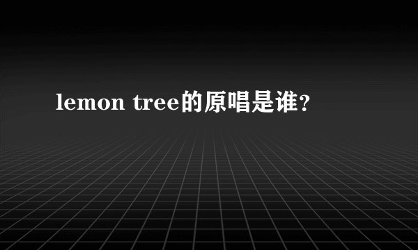 lemon tree的原唱是谁？