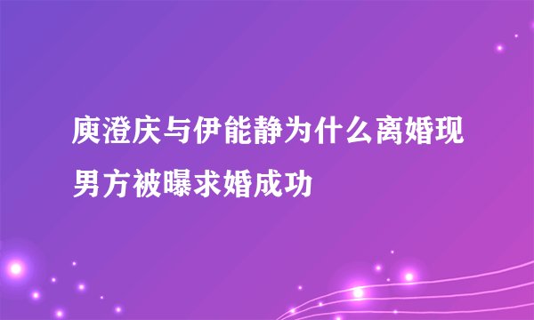 庾澄庆与伊能静为什么离婚现男方被曝求婚成功