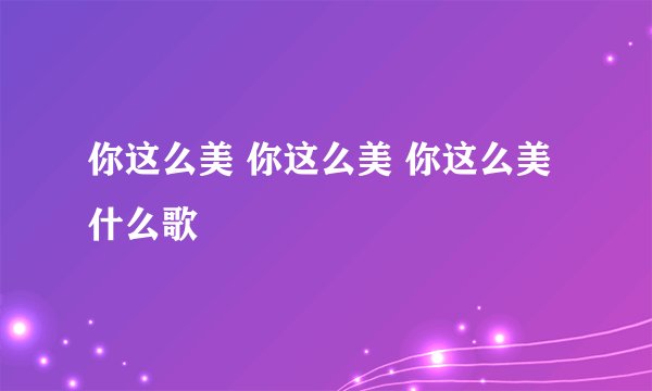 你这么美 你这么美 你这么美 什么歌