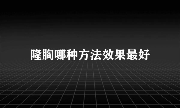 隆胸哪种方法效果最好
