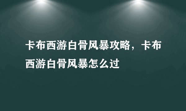 卡布西游白骨风暴攻略，卡布西游白骨风暴怎么过