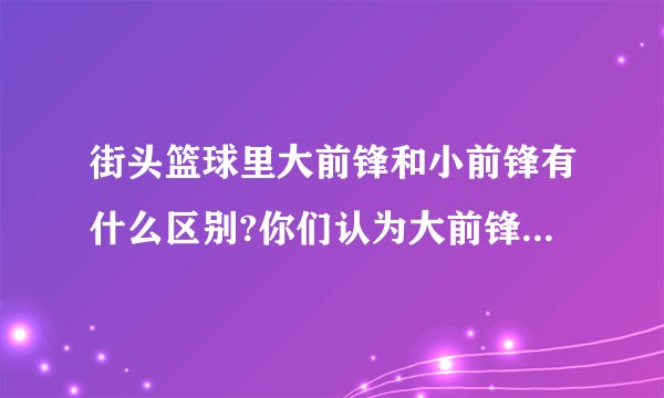 街头篮球里大前锋和小前锋有什么区别?你们认为大前锋好还是小前锋好呢?