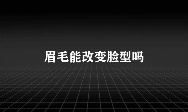 眉毛能改变脸型吗