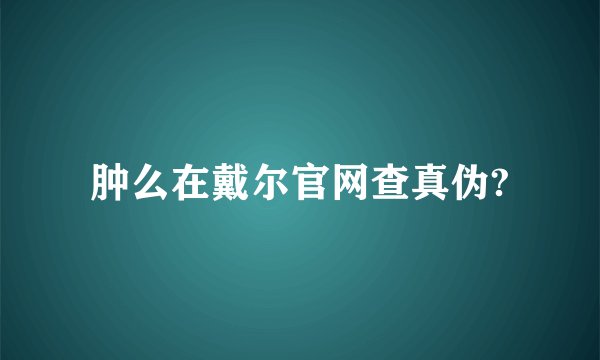肿么在戴尔官网查真伪?