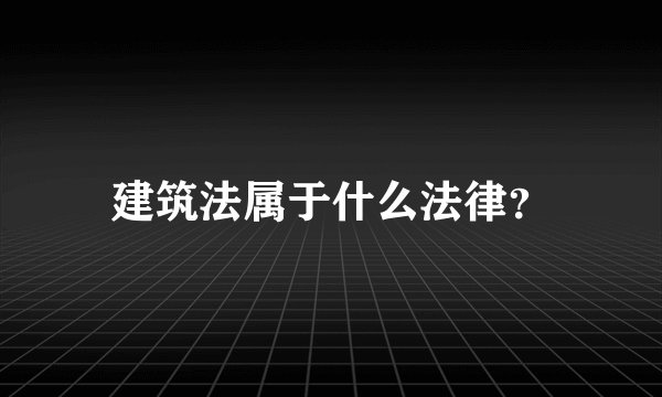 建筑法属于什么法律？