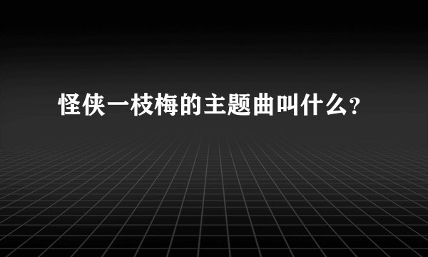 怪侠一枝梅的主题曲叫什么？