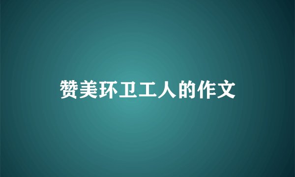 赞美环卫工人的作文