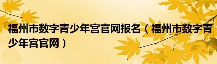 福州市数字青少年宫官网报名（福州市数字青少年宫官网）