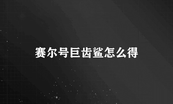 赛尔号巨齿鲨怎么得