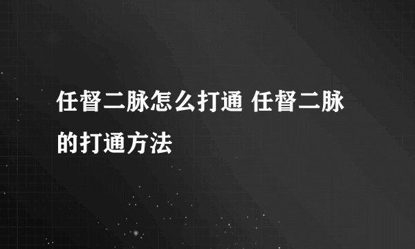 任督二脉怎么打通 任督二脉的打通方法