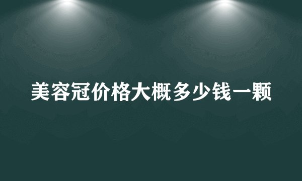 美容冠价格大概多少钱一颗
