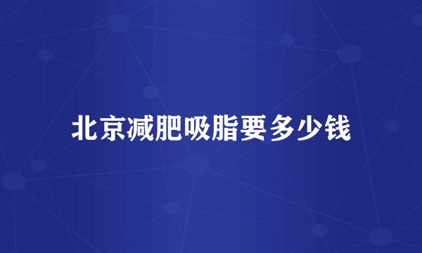 北京减肥吸脂要多少钱