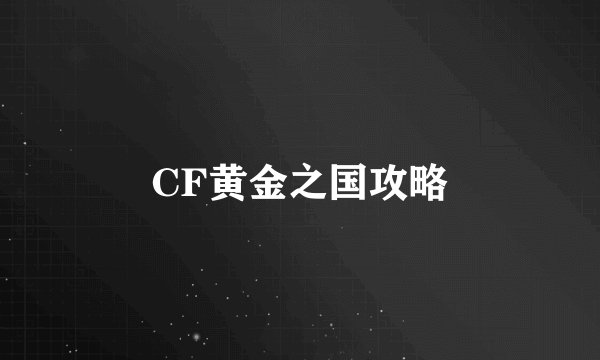 CF黄金之国攻略