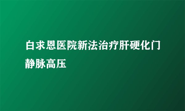 白求恩医院新法治疗肝硬化门静脉高压