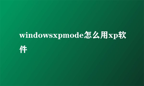 windowsxpmode怎么用xp软件