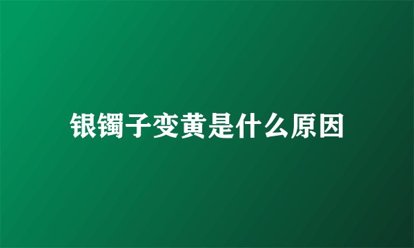银镯子变黄是什么原因