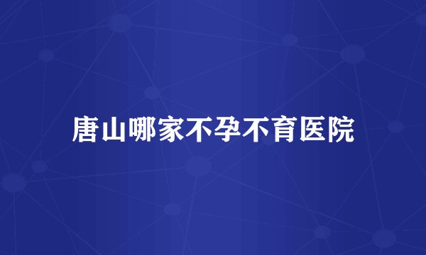 唐山哪家不孕不育医院