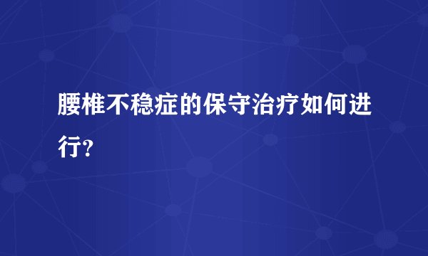 腰椎不稳症的保守治疗如何进行？