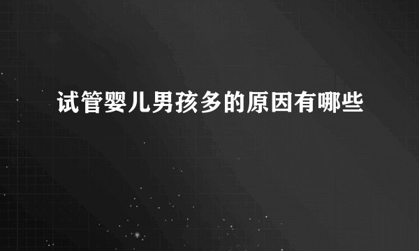 试管婴儿男孩多的原因有哪些