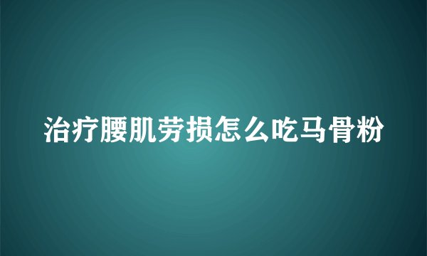 治疗腰肌劳损怎么吃马骨粉
