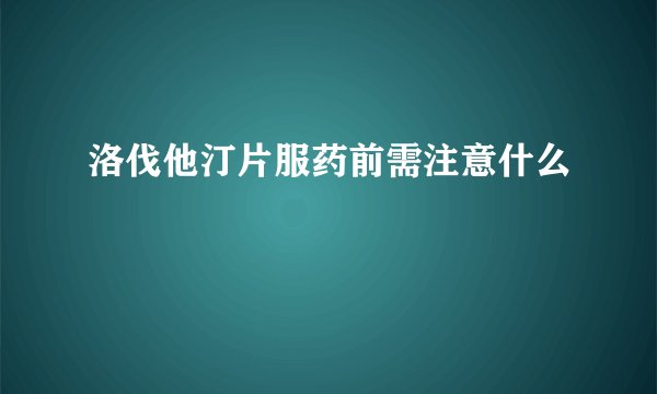 洛伐他汀片服药前需注意什么